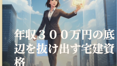 年収３００万円の底辺を抜け出す宅建資格